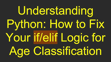 Understanding Python: How to Fix Your if/elif Logic for Age Classification