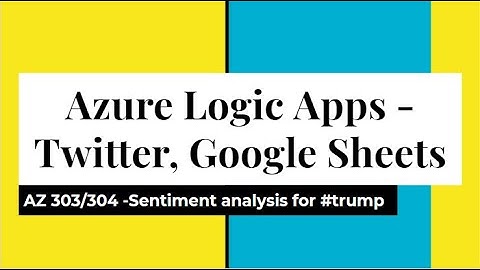 AZ 303/304: Azure Logic Apps-Twitter, Google sheets, Sentiment Analysis for #trump in election year!