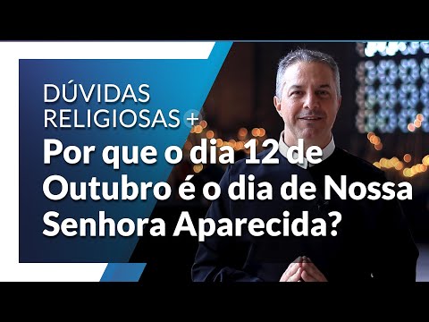 Por que o dia 12 de Outubro é o dia de Nossa Senhora Aparecida?