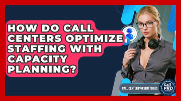 How Do Call Centers Optimize Staffing With Capacity Planning? - Call Center Pro Strategies