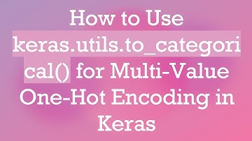 How to Use keras.utils.to_categorical() for Multi-Value One-Hot Encoding in Keras