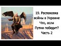 19. Распаковка войны в Украине. Что, если Путин победит? Часть 2