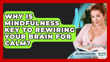 Why Is Mindfulness Key To Rewiring Your Brain For Calm? - Millennial Health Hub