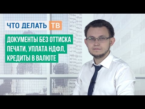 Документы без оттиска печати, уплата НДФЛ, кредиты в валюте