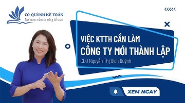 Công việc KẾ TOÁN TỔNG HỢP cần phải làm cho 1 công ty MỚI thành lập | Cô Quỳnh kế toán