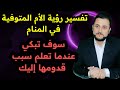 رؤية الام المتوفية في المنام تفسير الاحلام لابن سيرين لماذا جاءت أمك إليك أنت فقط وماذا تريد منك 
