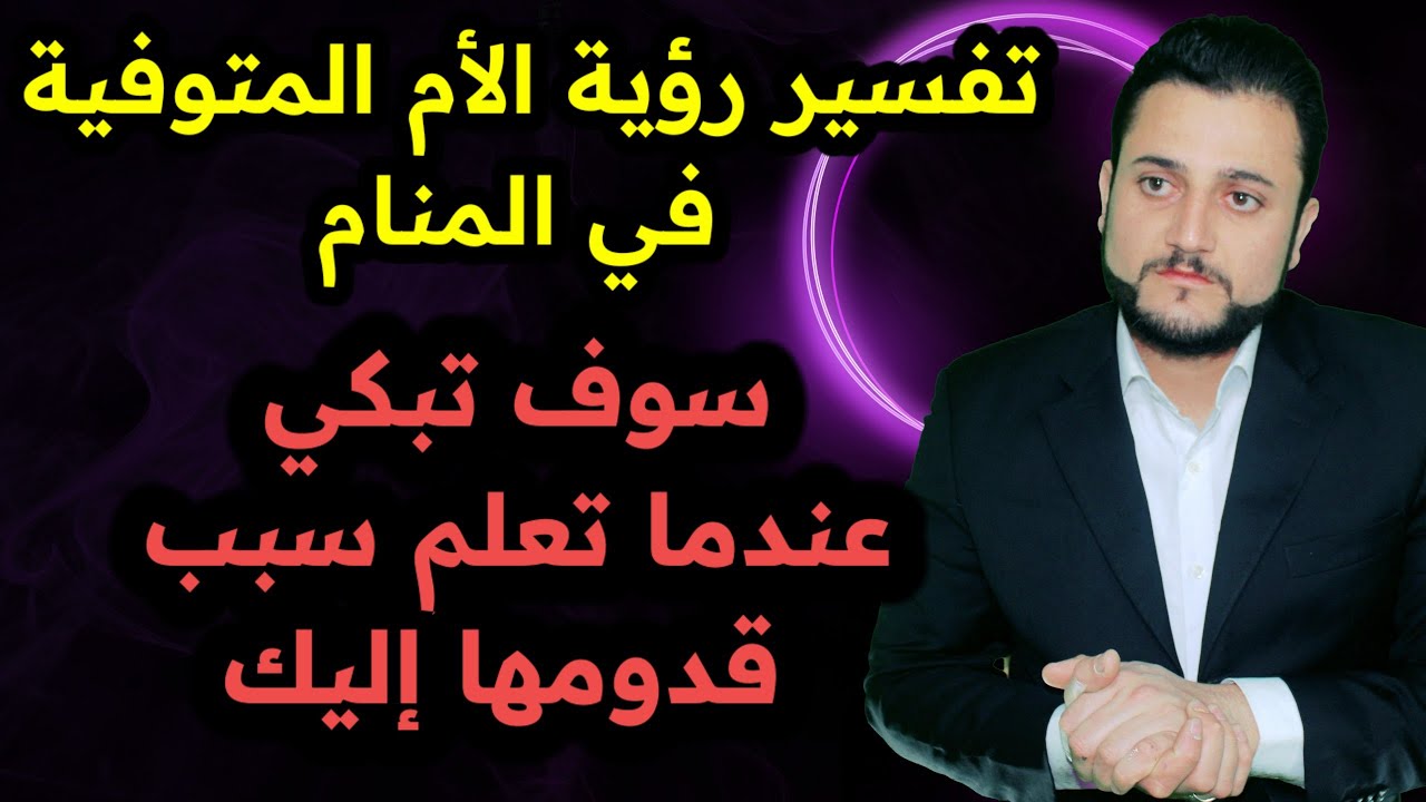 رؤية الام المتوفية في المنام ، تفسير الاحلام لابن سيرين لماذا جاءت أمك إليك أنت فقط وماذا تريد منك