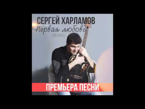 Сергей Харламов - Первая любовь (remix)