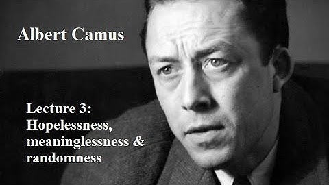 Albert Camus, Lecture 3:  Hopelessness, meaninglessness and randomness