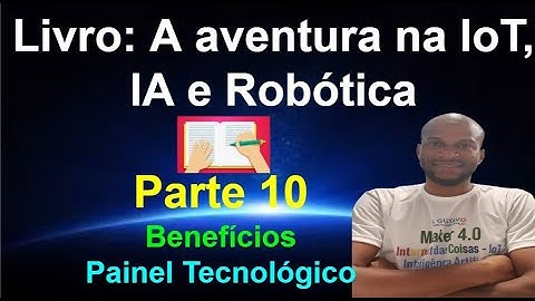 Livro 10 - Ideia do Painel Tecnológico e Benefícios - Parte 06 - Aventura da IoT IA e Robótica