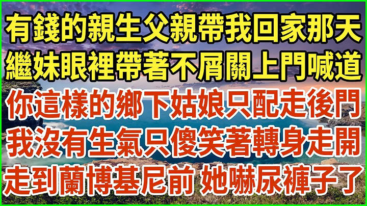 有錢的親生父親帶我回家那天！繼妹眼裡帶着不屑關上門喊道：你這樣的鄉下姑娘只配走後門！我沒有生氣只傻笑着轉身走開，走到蘭博基尼前 她嚇尿褲子了！#生活經驗 #情感故事 #深夜淺讀 #幸福人生 #深夜淺談 - 天天要聞