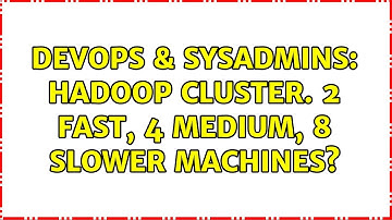 DevOps & SysAdmins: Hadoop cluster. 2 Fast, 4 Medium, 8 slower machines? (4 Solutions!!)