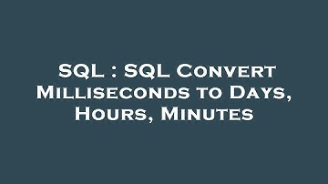 SQL : SQL Convert Milliseconds to Days, Hours, Minutes