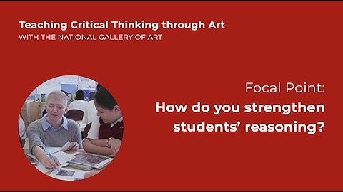 Teaching Critical Thinking through Art, 3.2: Focal Point: How do you strengthen students’ reasoning?