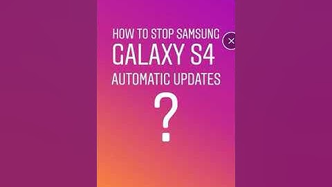 How to stop SAMSUNG GALAXY S4 automatic updates??