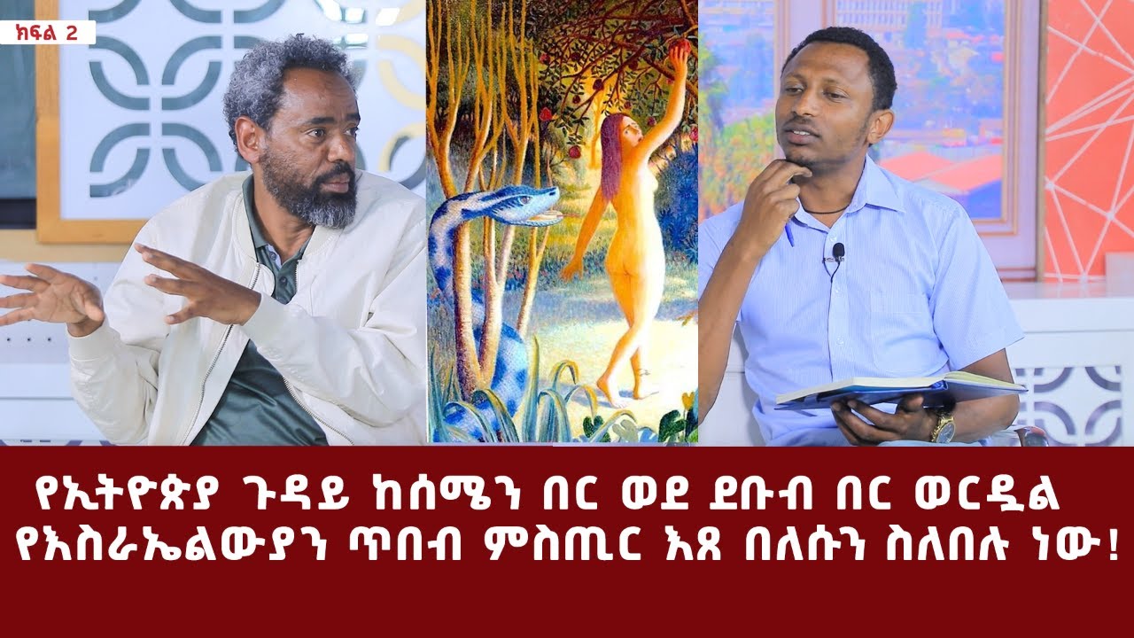 የኢትዮጵያ ጉዳይ ከሰሜን በር ወደ ደቡብ በር ወርዷል... የእስራኤልውያን ጥበብ ምስጢር እጸ በለሱን ስለበሉ ነው!