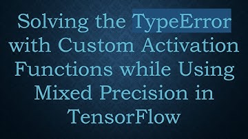 Solving the TypeError with Custom Activation Functions while Using Mixed Precision in TensorFlow