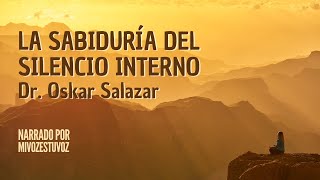 LA SABIDURÍA DEL SILENCIO INTERNO | Dr  Oskar Salazar