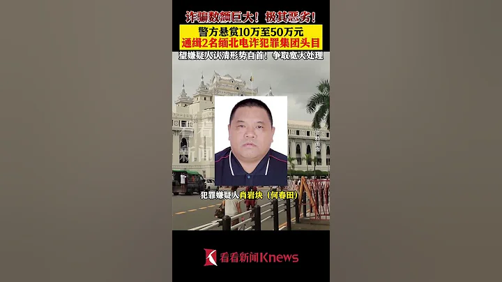 最高奖励50万元！警方通缉2名缅北电诈重要头目 【看看新闻Knews】shorts - 天天要闻