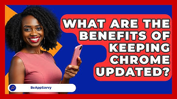 What Are The Benefits Of Keeping Chrome Updated? - Be App Savvy