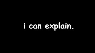 i can explain.