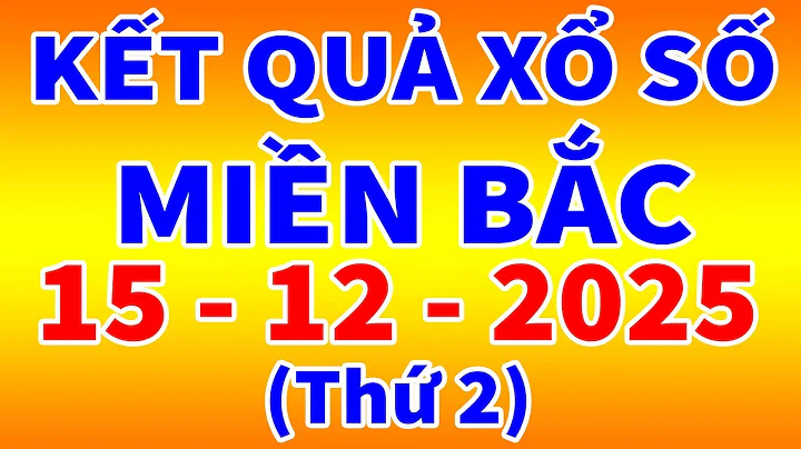 Xổ số Miền Bắc hôm nay ngày 15/12/2025 - KQXS Hà Nội - XS Miền Bắc - XSMB - KQXSMB - XSHN