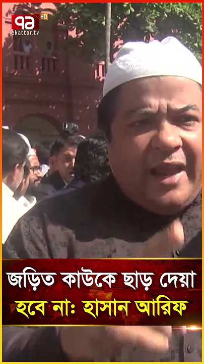 জড়িত কাউকে ছাড় দেয়া হবে না হাসান আরিফ