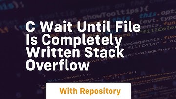 c Wait Until File Is Completely Written Stack Overflow
