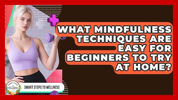 What Mindfulness Techniques Are Easy for Beginners to Try at Home? | Smart Steps to Wellness News