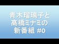 青木瑠璃子と髙橋ミナミの新番組　#0 の動画、YouTube動画。