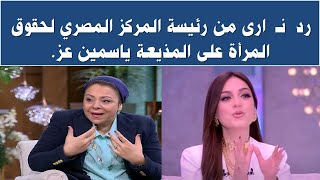 رد  نـ  ارى من رئيسة المركز المصري لحقوق المرأة على المذيعة ياسمين عز