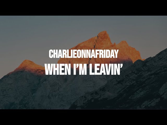 charlieonnafriday - When I'm Leavin' (Lyrics) class=