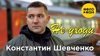 Константин Шевченко - Не Уходи