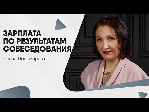 Зарплата по результатам собеседования  - Елена Пономарева