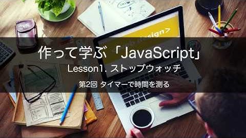 作って学ぶ「JavaScript」　Lesson1. ストップウオッチ　第2回 タイマーで時間を測る