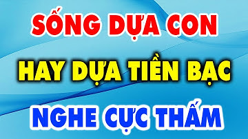 Già rồi, sống dựa Con hay dựa Tiền Bạc - Triết Lý Cuộc Sống