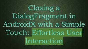 Closing a DialogFragment in AndroidX with a Simple Touch: Effortless User Interaction