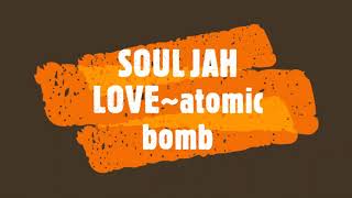 SOUL JAH LOVE~ atomic bomb