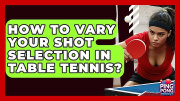 How To Vary Your Shot Selection In Table Tennis? - Ping Pong Prodigy