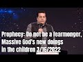 Prophecy: Do not be a fearmonger, Massive God's new doings in the children 3/16/2022