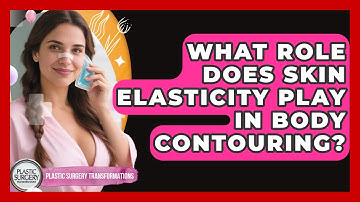What Role Does Skin Elasticity Play In Body Contouring? - Plastic Surgery Transformations