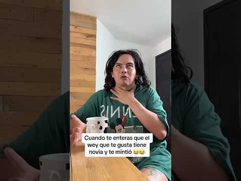 Cuándo te enteras que el wey que te gusta tiene novia y te mintió