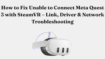 How to Fix Unable to Connect Meta Quest 3 with SteamVR – Link, Driver & Network Troubleshooting