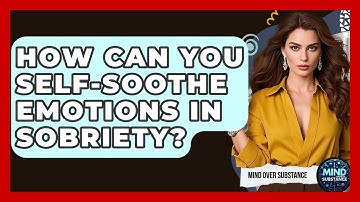 How Can You Self-soothe Emotions In Sobriety? - Mind Over Substance