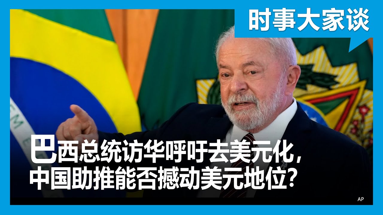时事大家谈：巴西总统访华呼吁去美元化，中国助推能否撼动美元地位？