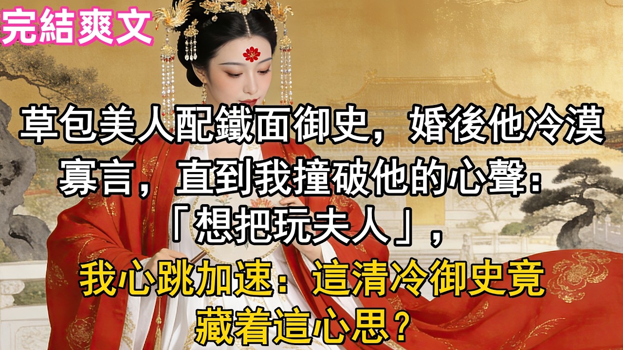 草包美人配鐵面御史，婚後他冷漠寡言，直到我撞破他的心聲：「想把玩夫人」，我心跳加速：這清冷御史竟藏着這心思？# 甜宠爽文 #完结 #一口气看完