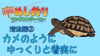 【川のぬし釣り　ワンダフルジャーニー】カメのように、ゆっくりと着実に・・・清流編③