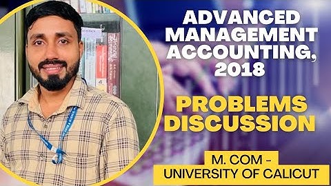 ADVANCED MANAGEMENT ACCOUNTING||M. COM||2018||PROBLEMS DISCUSSION