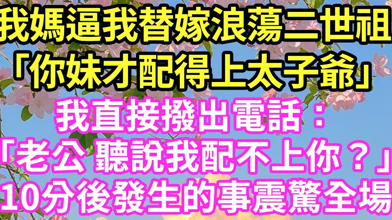 【超寵甜文來啦！！！】我媽逼我替嫁浪蕩二世祖「你妹才配得上太子爺」我直接撥出電話：「老公 聽說我配不上你？」10分後發生的事震驚全場#現言#總裁#甜文#故事 #言情#一口氣看完
