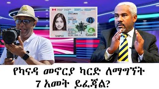 Berhan Tv የካናዳ መኖርያ ካርድ ለማግኘት 7 አመት ይፈጃል?